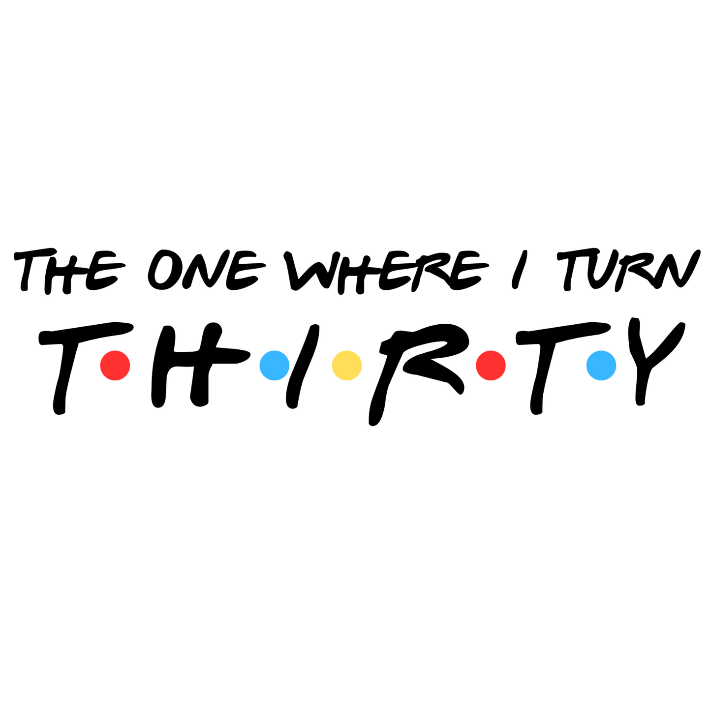 The One Where I Turn Thirty  T Shirt